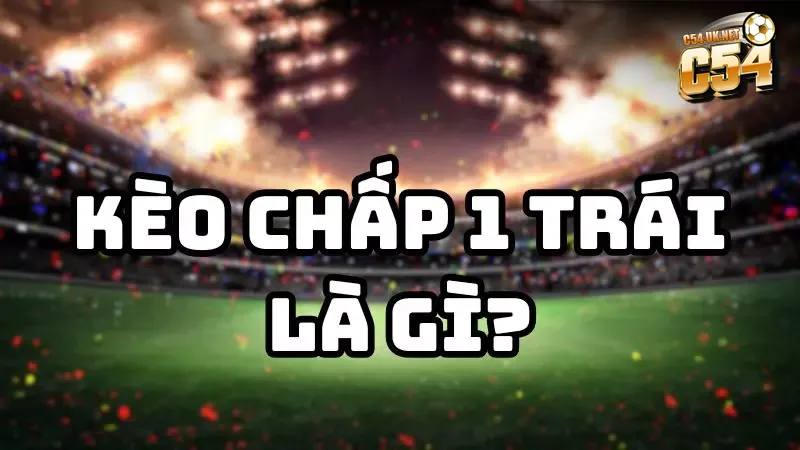 Kèo chấp 1 trái có tỷ lệ thưởng cao nhưng rủi ro cũng lớn