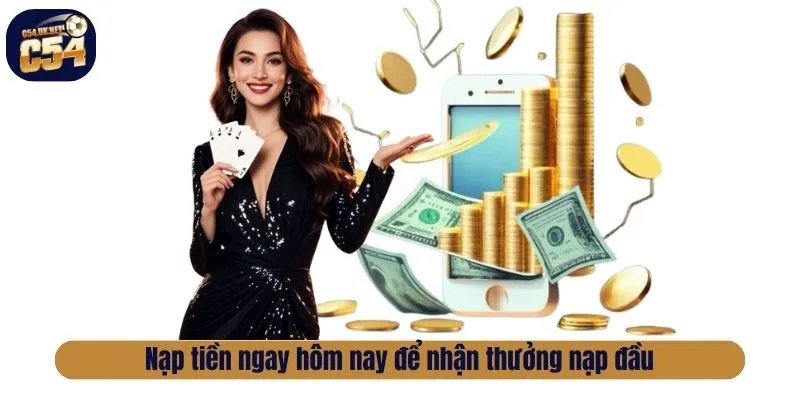 Nạp tiền ngay hôm nay để nhận thưởng nạp đầu