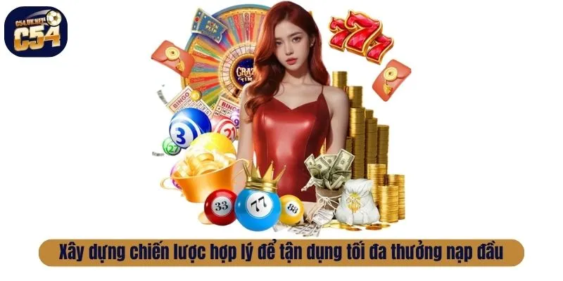 Xây dựng chiến lược hợp lý để tận dụng tối đa thưởng nạp đầu